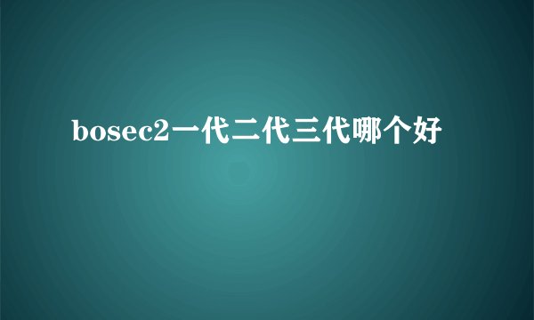 bosec2一代二代三代哪个好
