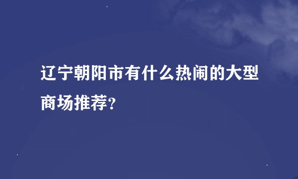 辽宁朝阳市有什么热闹的大型商场推荐？