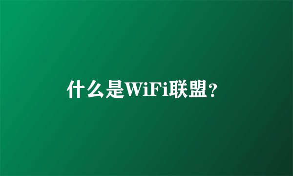 什么是WiFi联盟？