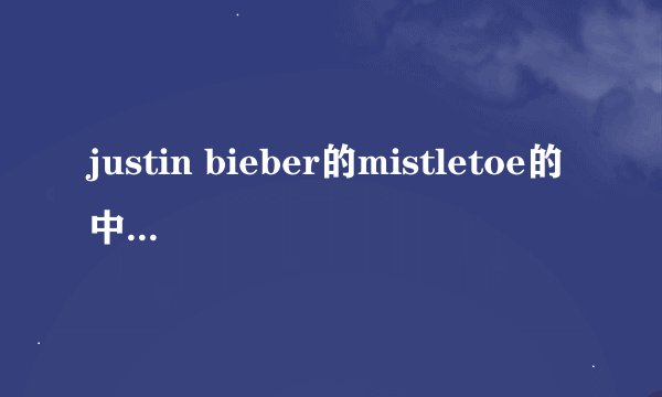 justin bieber的mistletoe的中英文歌词，顺序要对哦