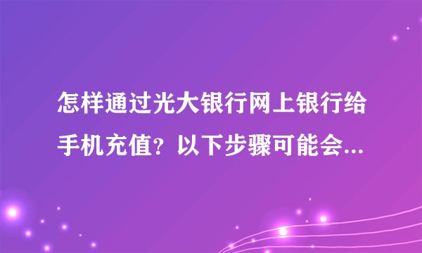 怎样通过光大银行网上银行给手机充值？以下步骤可能会给你帮助