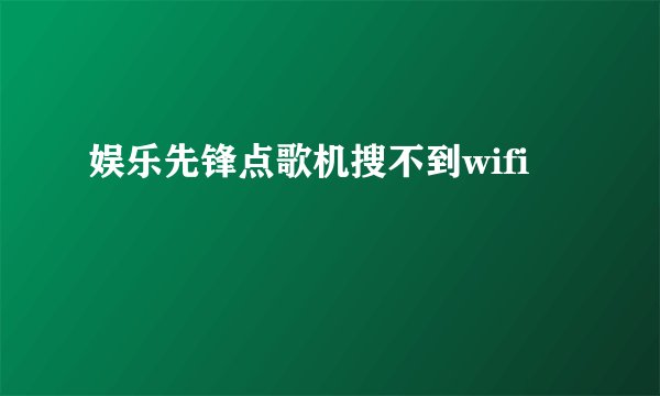 娱乐先锋点歌机搜不到wifi