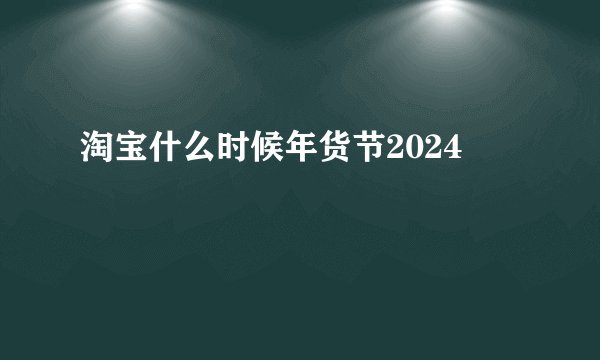 淘宝什么时候年货节2024