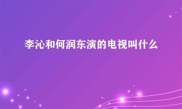 李沁和何润东演的电视叫什么