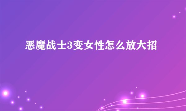 恶魔战士3变女性怎么放大招