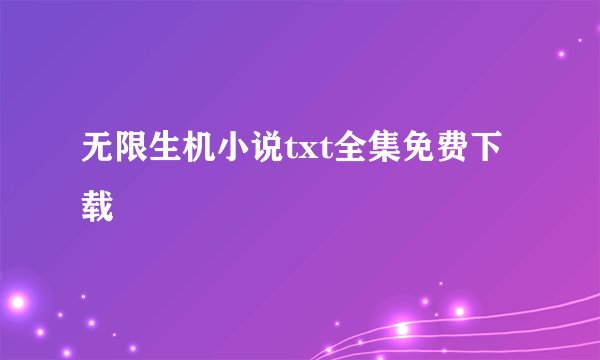 无限生机小说txt全集免费下载