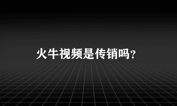 火牛视频是传销吗？