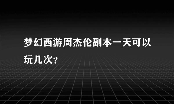 梦幻西游周杰伦副本一天可以玩几次？