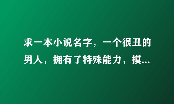 求一本小说名字，一个很丑的男人，拥有了特殊能力，摸什么东西就成未来的。