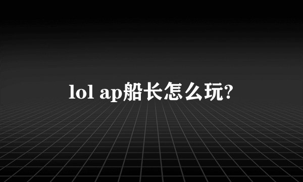 lol ap船长怎么玩?