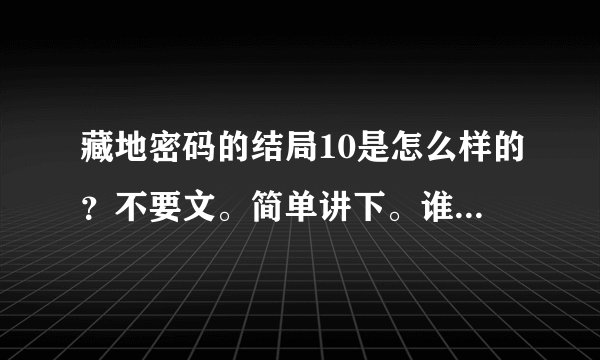 藏地密码的结局10是怎么样的？不要文。简单讲下。谁是决策者。卓木强巴的妹妹是谁？最后怎么样了