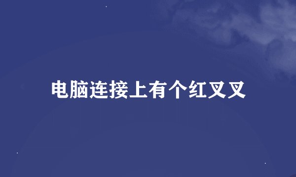 电脑连接上有个红叉叉