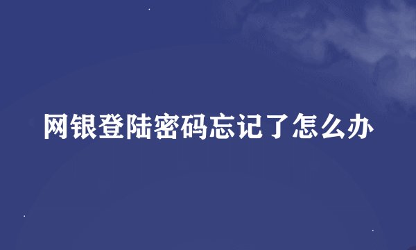 网银登陆密码忘记了怎么办