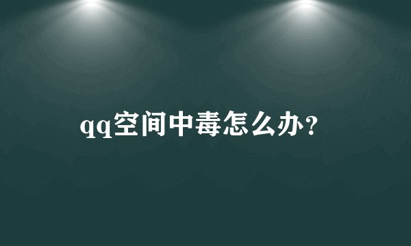 qq空间中毒怎么办？