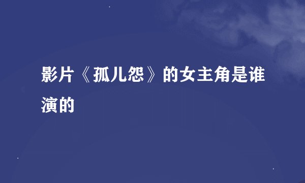 影片《孤儿怨》的女主角是谁演的