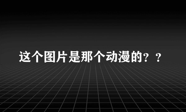 这个图片是那个动漫的？？