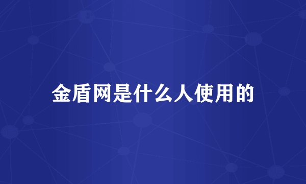 金盾网是什么人使用的