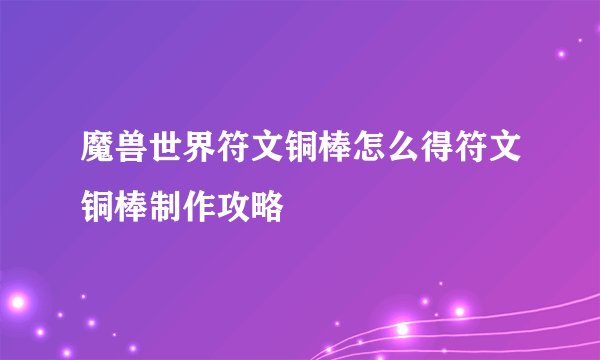 魔兽世界符文铜棒怎么得符文铜棒制作攻略