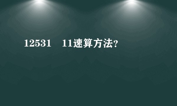 12531✘11速算方法？