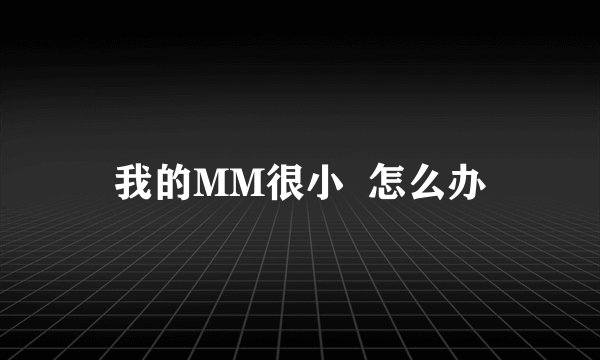 我的MM很小  怎么办