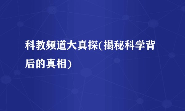 科教频道大真探(揭秘科学背后的真相)