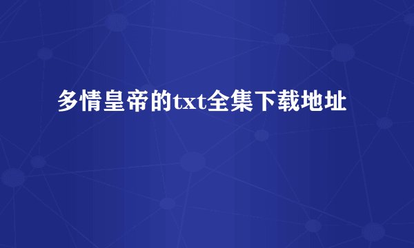 多情皇帝的txt全集下载地址