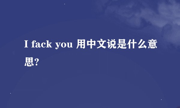 I fack you 用中文说是什么意思?