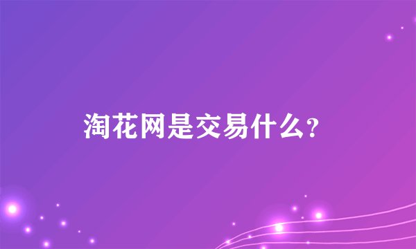 淘花网是交易什么？