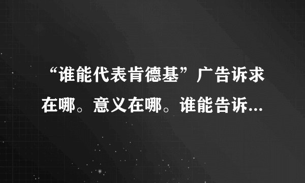 “谁能代表肯德基”广告诉求在哪。意义在哪。谁能告诉我？ 请传播学专业人士或者资深广告从业者详细回答