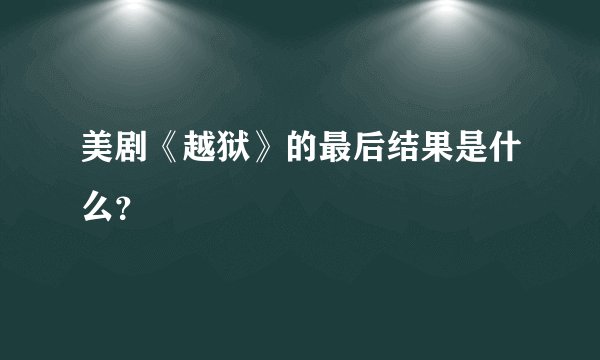 美剧《越狱》的最后结果是什么？