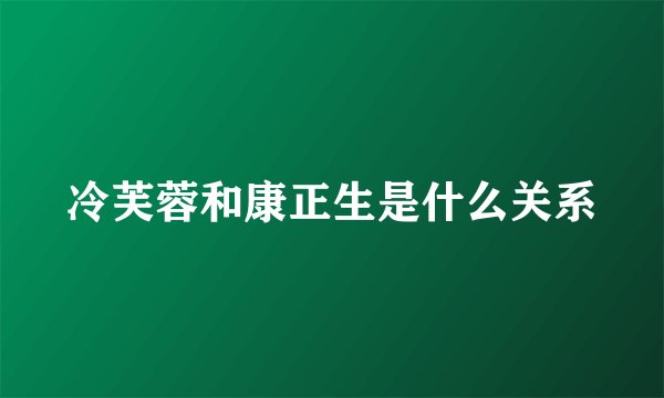 冷芙蓉和康正生是什么关系