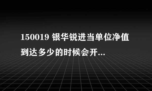150019 银华锐进当单位净值到达多少的时候会开始折算？