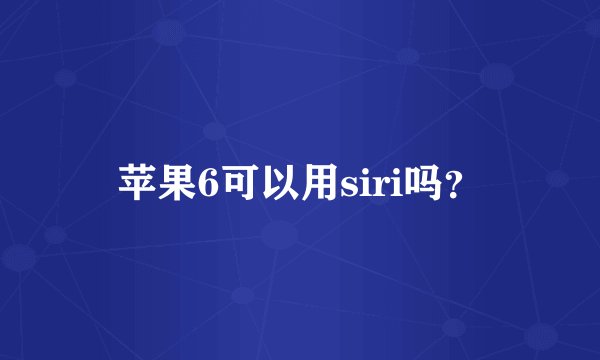 苹果6可以用siri吗？