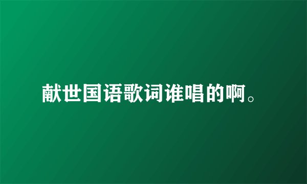 献世国语歌词谁唱的啊。