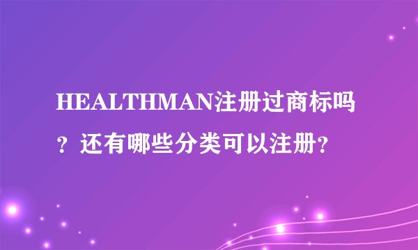 HEALTHMAN注册过商标吗？还有哪些分类可以注册？