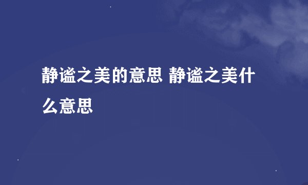 静谧之美的意思 静谧之美什么意思