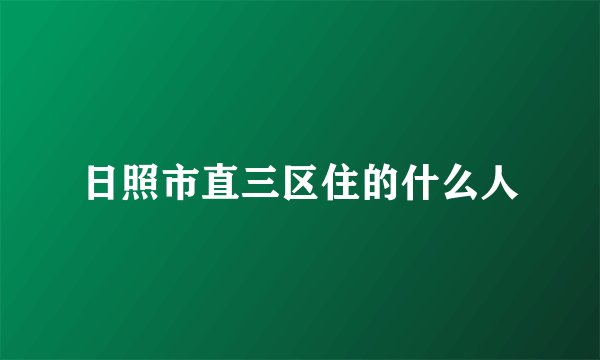 日照市直三区住的什么人
