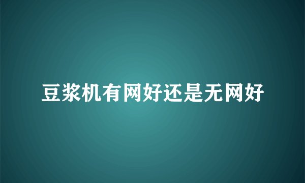 豆浆机有网好还是无网好