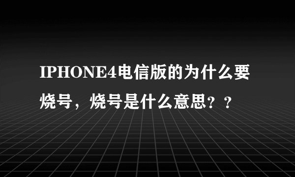 IPHONE4电信版的为什么要烧号，烧号是什么意思？？