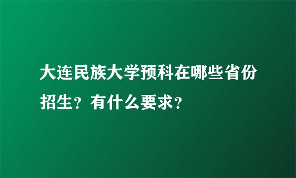 大连民族大学预科在哪些省份招生？有什么要求？