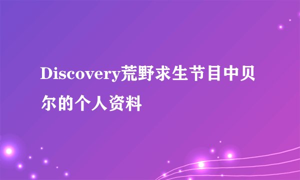Discovery荒野求生节目中贝尔的个人资料