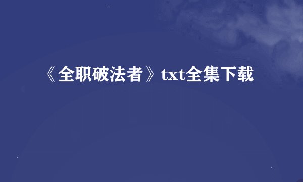 《全职破法者》txt全集下载