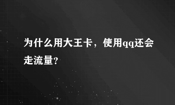为什么用大王卡，使用qq还会走流量？