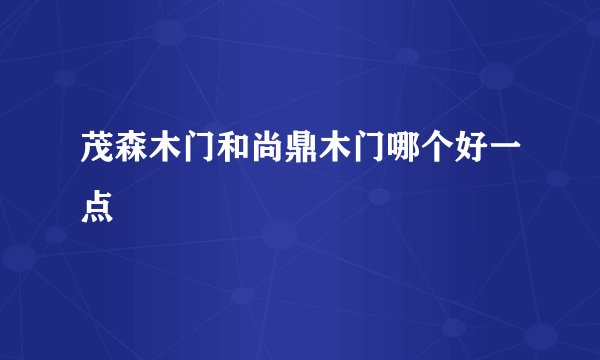 茂森木门和尚鼎木门哪个好一点