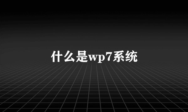 什么是wp7系统