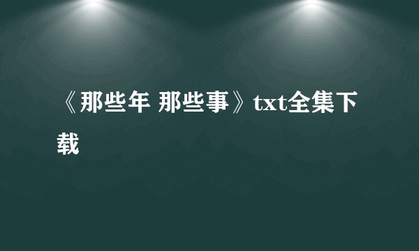 《那些年 那些事》txt全集下载