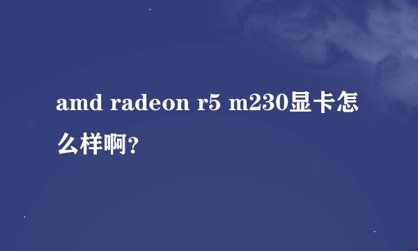 amd radeon r5 m230显卡怎么样啊？