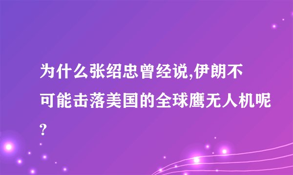 为什么张绍忠曾经说,伊朗不可能击落美国的全球鹰无人机呢?