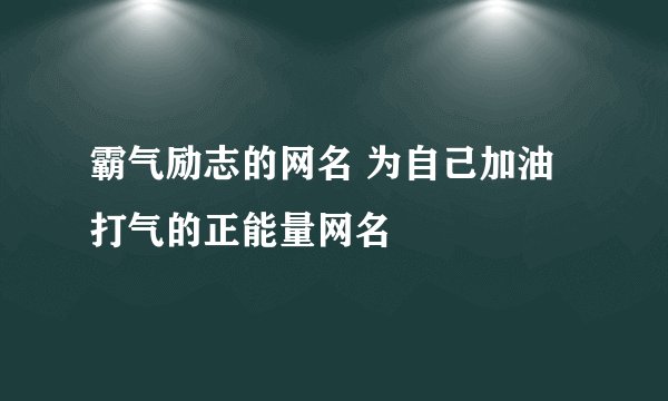 霸气励志的网名 为自己加油打气的正能量网名