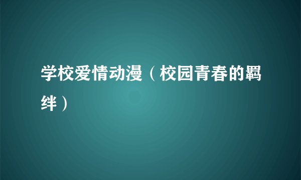 学校爱情动漫（校园青春的羁绊）
